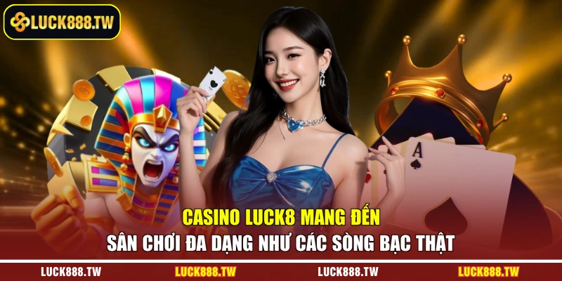 Casino Luck8 mang đến sân chơi đa dạng như các sòng bạc thật