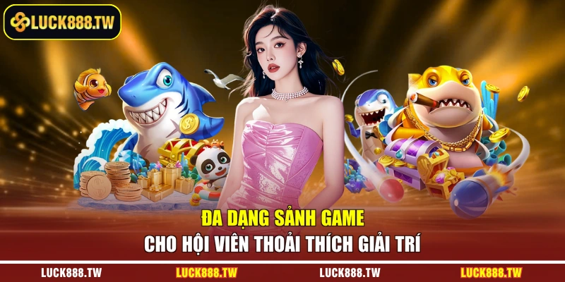 Đa dạng sảnh game cho hội viên thoải thích giải trí 