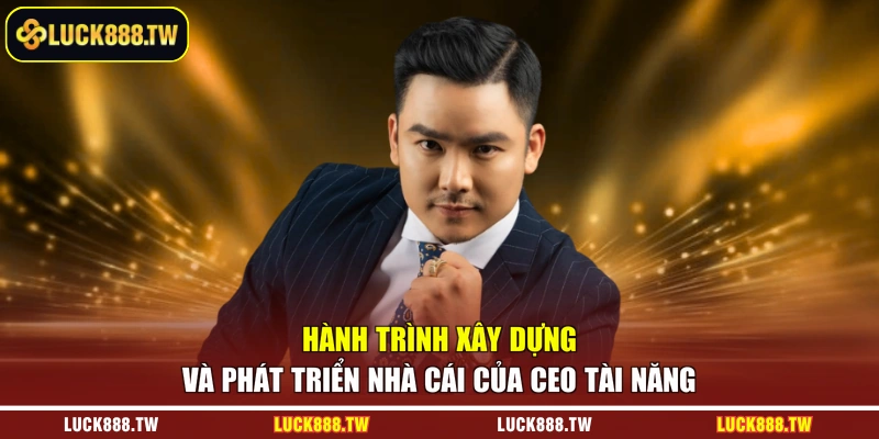 Hành trình xây dựng và phát triển nhà cái của Ceo tài năng