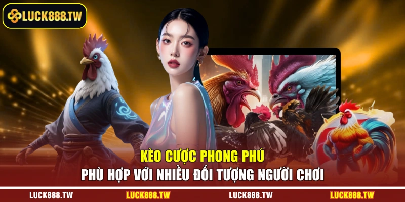 Kèo cược phong phú phù hợp với nhiều đối tượng người chơi 