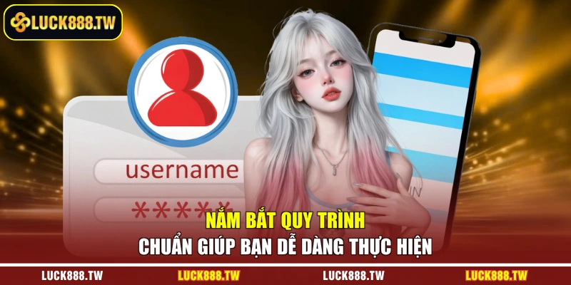 Nắm bắt quy trình chuẩn giúp bạn dễ dàng thực hiện