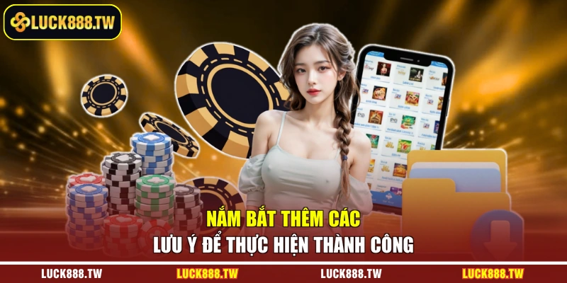 Nắm bắt thêm các lưu ý để thực hiện thành công