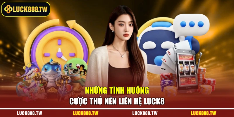Những tình huống cược thủ nên liên hệ Luck8