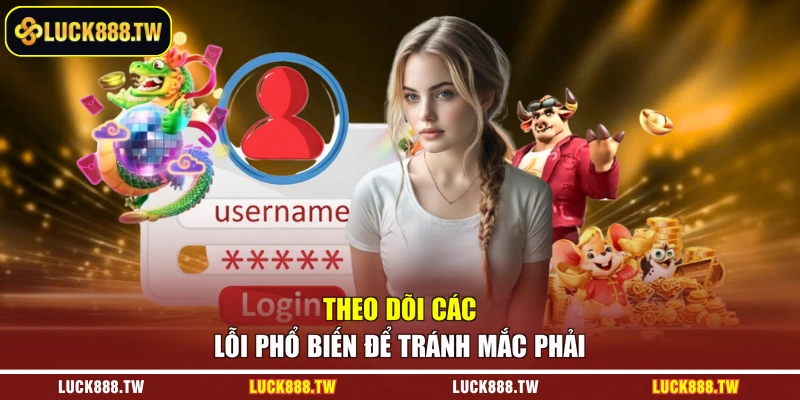 Theo dõi các lỗi phổ biến để tránh mắc phải