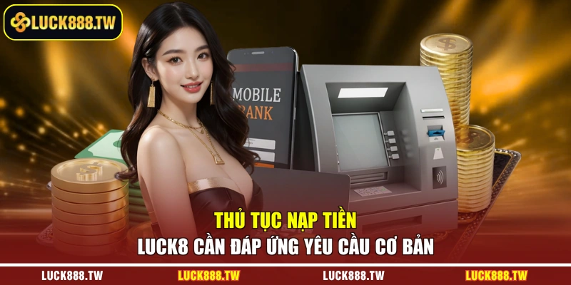 Thủ tục nạp tiền Luck8 cần đáp ứng yêu cầu cơ bản