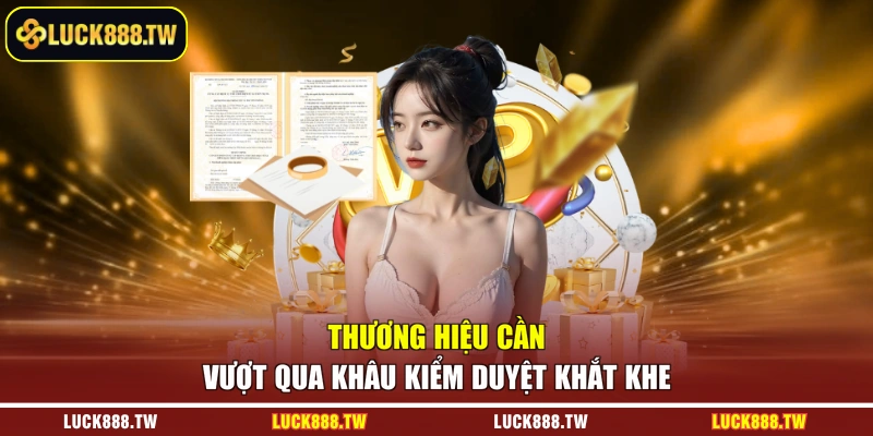 Thương hiệu cần vượt qua khâu kiểm duyệt khắt khe
