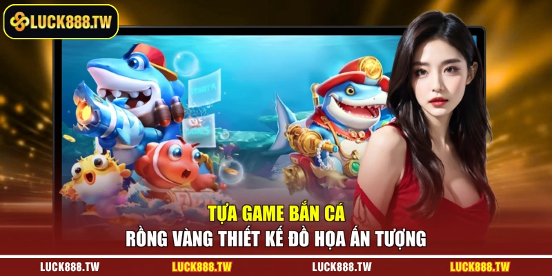 Tựa game bắn cá Rồng Vàng thiết kế đồ họa ấn tượng